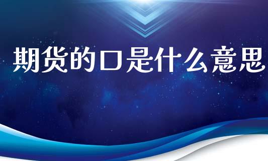 期货的口是什么意思_https://wap.15771688.com_原油期货直播室_第1张