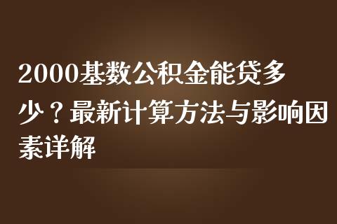 2000基数公积金能贷多少？最新计算方法与影响因素详解_https://wap.15771688.com_原油期货直播室_第1张