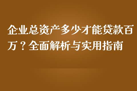 企业总资产多少才能贷款百万？全面解析与实用指南_https://wap.15771688.com_道指期货_第1张