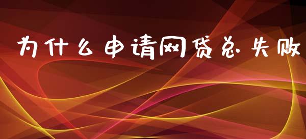 为什么申请网贷总失败_https://wap.15771688.com_国际期货_第1张