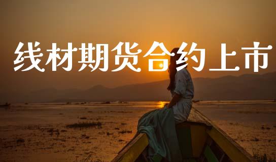 线材期货合约上市_https://wap.15771688.com_国际期货_第1张