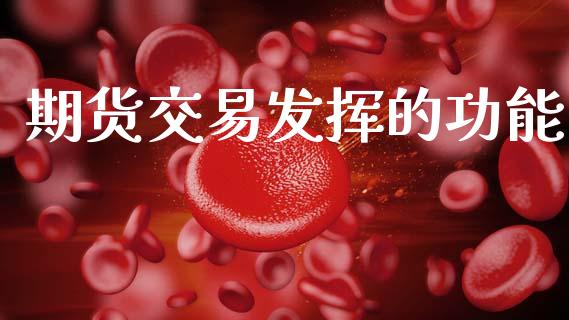期货交易发挥的功能_https://wap.15771688.com_原油期货直播室_第1张