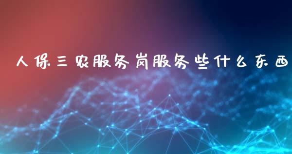 人保三农服务岗服务些什么东西_https://wap.15771688.com_道指期货_第1张