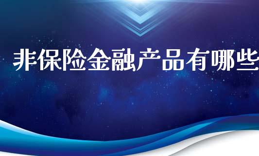 非保险金融产品有哪些_https://wap.15771688.com_原油期货直播室_第1张