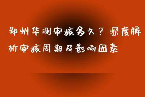 郑州华测审核多久？深度解析审核周期及影响因素_https://wap.15771688.com_国际期货_第1张