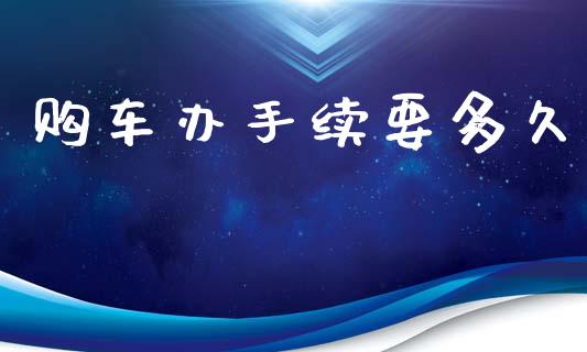 购车办手续要多久_https://wap.15771688.com_道指期货_第1张