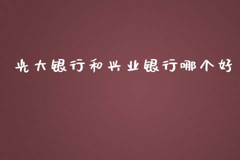 光大银行和兴业银行哪个好_https://wap.15771688.com_期货手续费一览表_第1张