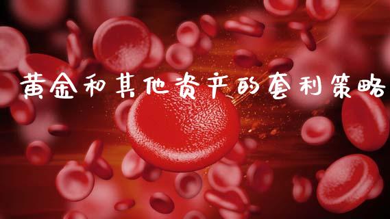 黄金和其他资产的套利策略_https://wap.15771688.com_国际期货_第1张