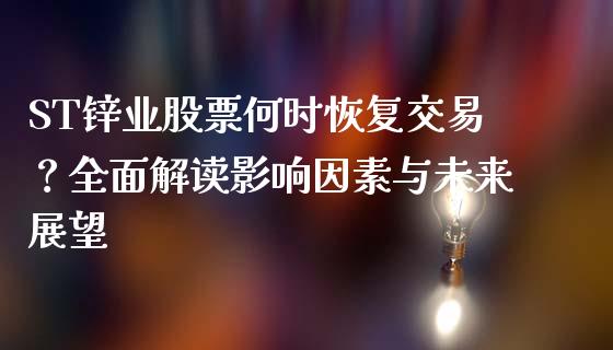 ST锌业股票何时恢复交易？全面解读影响因素与未来展望_https://wap.15771688.com_原油期货直播室_第1张