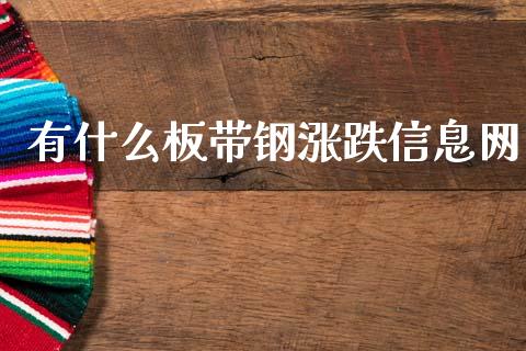 有什么板带钢涨跌信息网_https://wap.15771688.com_原油期货直播室_第1张