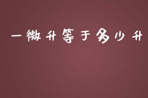 一微升等于多少升_https://wap.15771688.com_期货手续费一览表_第1张
