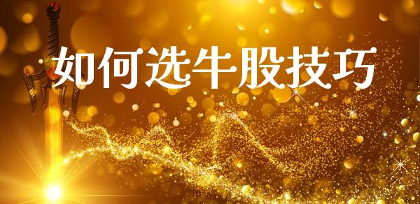如何选牛股技巧_https://wap.15771688.com_原油期货直播室_第1张