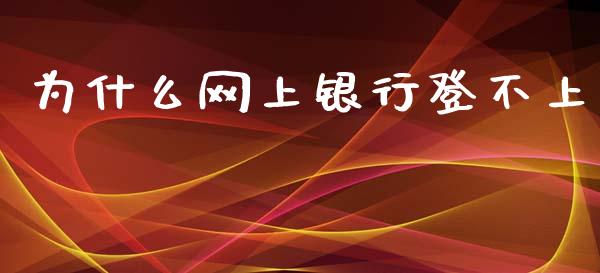 为什么网上银行登不上_https://wap.15771688.com_国际期货_第1张
