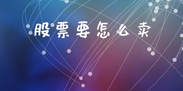 股票要怎么卖_https://wap.15771688.com_期货手续费一览表_第1张