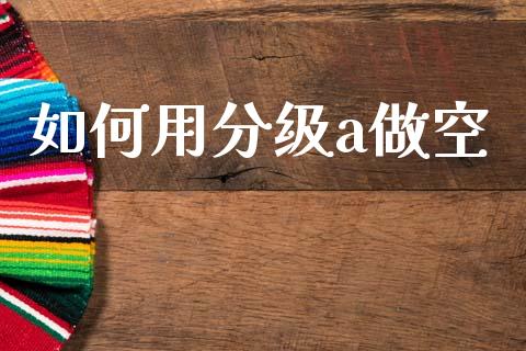 如何用分级a做空_https://wap.15771688.com_国际期货_第1张