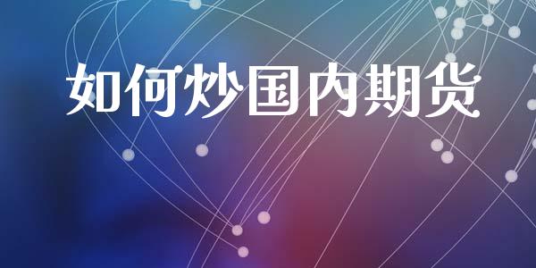如何炒国内期货_https://wap.15771688.com_原油期货直播室_第1张