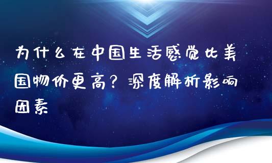 为什么在中国生活感觉比美国物价更高？深度解析影响因素_https://wap.15771688.com_道指期货_第1张