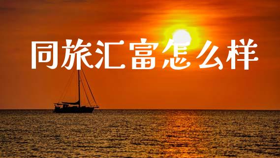 同旅汇富怎么样_https://wap.15771688.com_国际期货_第1张