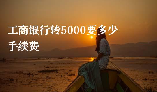 工商银行转5000要多少手续费_https://wap.15771688.com_原油期货直播室_第1张