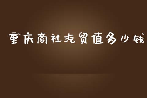 重庆商社汽贸值多少钱_https://wap.15771688.com_原油期货直播室_第1张