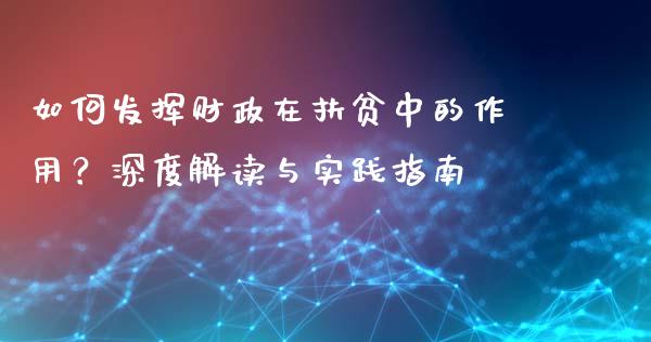 如何发挥财政在扶贫中的作用？深度解读与实践指南_https://wap.15771688.com_原油期货直播室_第1张