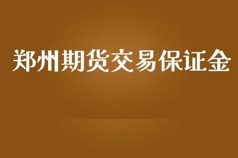 郑州期货交易保证金_https://wap.15771688.com_期货手续费一览表_第1张