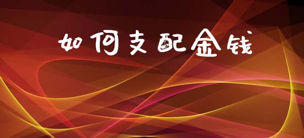 如何支配金钱_https://wap.15771688.com_原油期货直播室_第1张