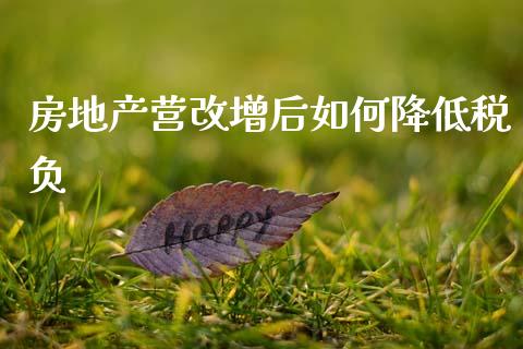 房地产营改增后如何降低税负_https://wap.15771688.com_道指期货_第1张
