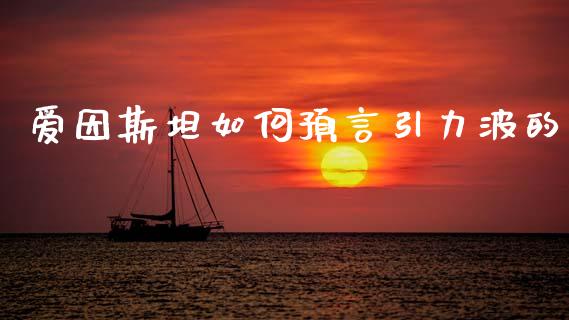 爱因斯坦如何预言引力波的_https://wap.15771688.com_原油期货直播室_第1张