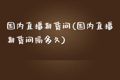 国内直播期货间(国内直播期货间隔多久)_https://wap.15771688.com_道指期货_第1张