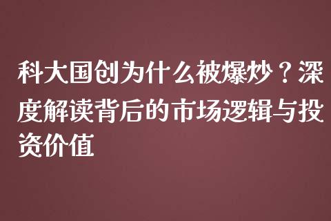 科大国创为什么被爆炒？深度解读背后的市场逻辑与投资价值_https://wap.15771688.com_国际期货_第1张
