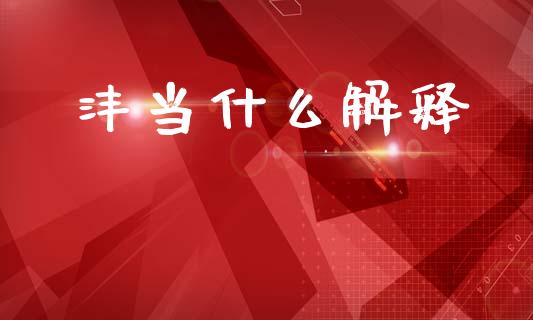 沣当什么解释_https://wap.15771688.com_期货手续费一览表_第1张
