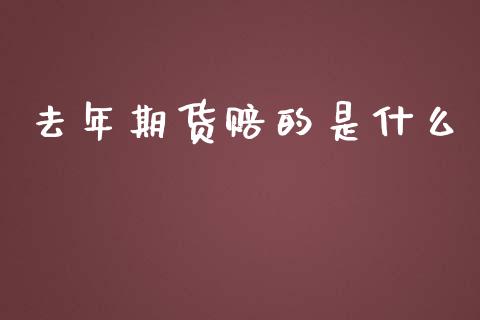 去年期货赔的是什么_https://wap.15771688.com_原油期货直播室_第1张