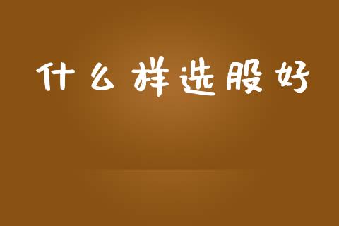 什么样选股好_https://wap.15771688.com_道指期货_第1张