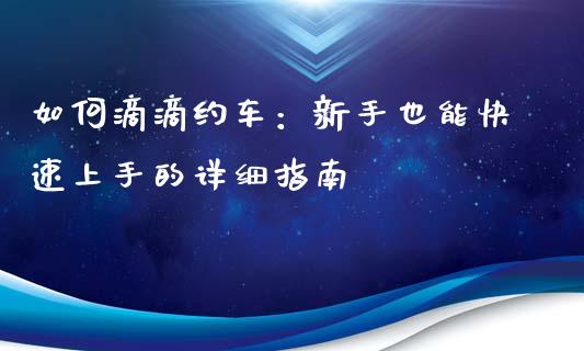 如何滴滴约车：新手也能快速上手的详细指南_https://wap.15771688.com_国际期货_第1张