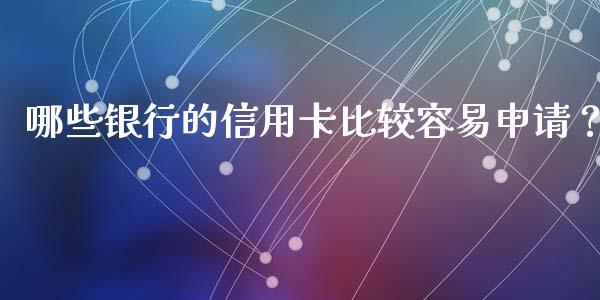 哪些银行的信用卡比较容易申请？_https://wap.15771688.com_国际期货_第1张