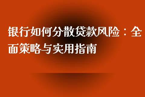 银行如何分散贷款风险：全面策略与实用指南_https://wap.15771688.com_期货手续费一览表_第1张