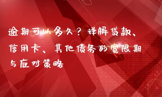 逾期可以多久？详解贷款、信用卡、其他债务的宽限期与应对策略_https://wap.15771688.com_原油期货直播室_第1张