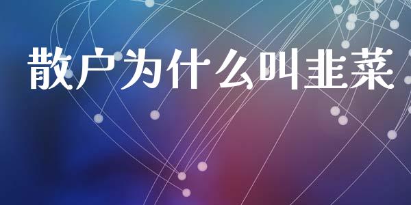 散户为什么叫韭菜_https://wap.15771688.com_原油期货直播室_第1张