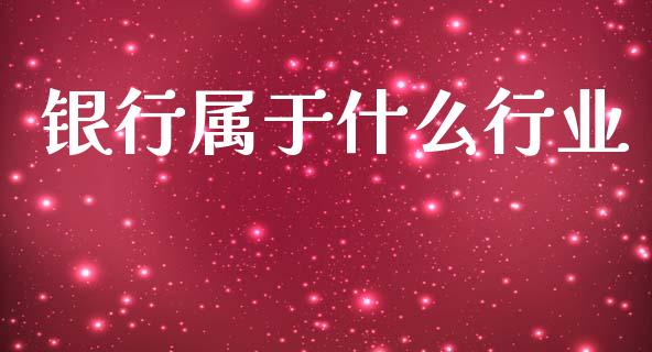 银行属于什么行业_https://wap.15771688.com_原油期货直播室_第1张