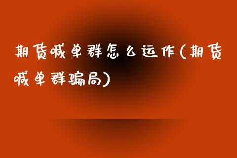 期货喊单群怎么运作(期货喊单群骗局)_https://wap.15771688.com_道指期货_第1张