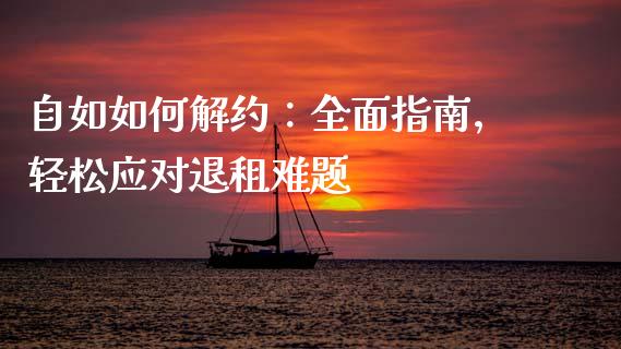 自如如何解约：全面指南，轻松应对退租难题_https://wap.15771688.com_期货手续费一览表_第1张