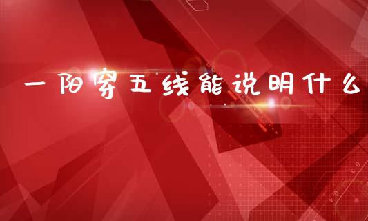 一阳穿五线能说明什么_https://wap.15771688.com_国际期货_第1张