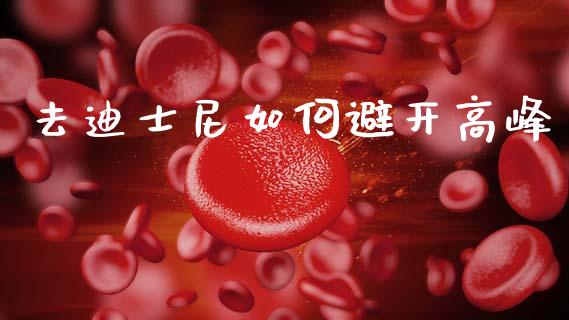 去迪士尼如何避开高峰_https://wap.15771688.com_期货手续费一览表_第1张