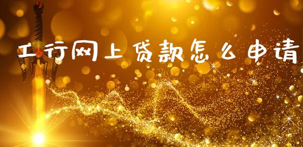 工行网上贷款怎么申请_https://wap.15771688.com_期货手续费一览表_第1张