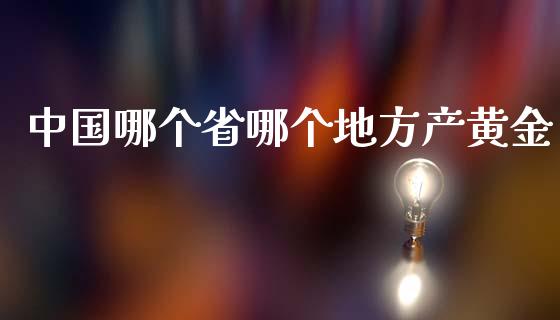 中国哪个省哪个地方产黄金_https://wap.15771688.com_国际期货_第1张