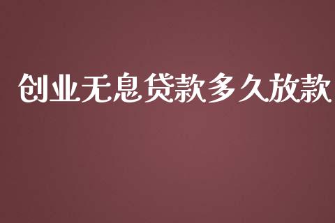 创业无息贷款多久放款_https://wap.15771688.com_原油期货直播室_第1张
