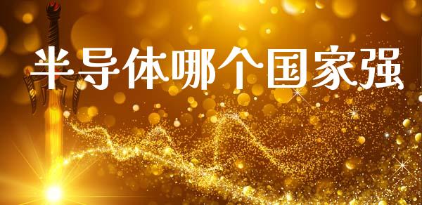 半导体哪个国家强_https://wap.15771688.com_道指期货_第1张