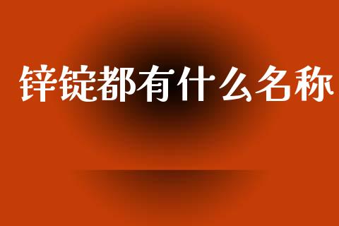 锌锭都有什么名称_https://wap.15771688.com_原油期货直播室_第1张