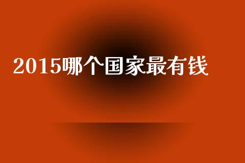 2015哪个国家最有钱_https://wap.15771688.com_国际期货_第1张